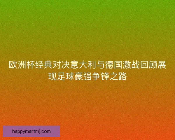 欧洲杯经典对决意大利与德国激战回顾展现足球豪强争锋之路