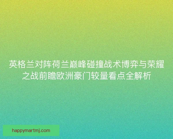 英格兰对阵荷兰巅峰碰撞战术博弈与荣耀之战前瞻欧洲豪门较量看点全解析