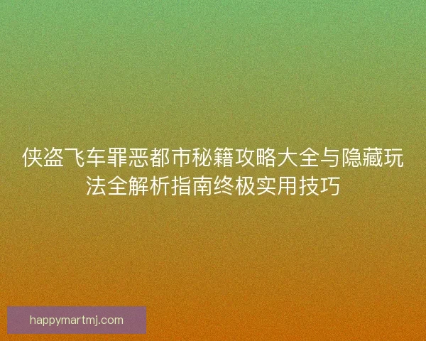 侠盗飞车罪恶都市秘籍攻略大全与隐藏玩法全解析指南终极实用技巧 侠盗飞车罪恶都市秘籍攻略大全与隐藏玩法全解析指南终极实用技巧