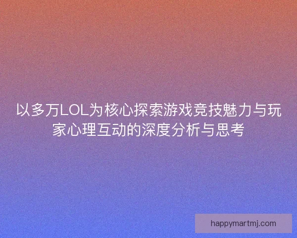 以多万LOL为核心探索游戏竞技魅力与玩家心理互动的深度分析与思考 以多万LOL为核心探索游戏竞技魅力与玩家心理互动的深度分析与思考