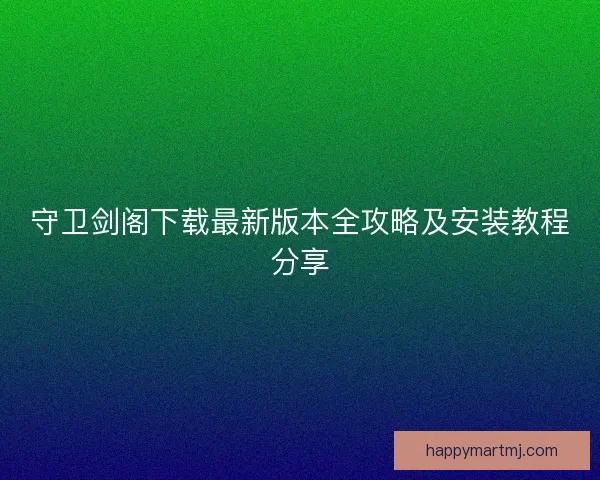 守卫剑阁下载最新版本全攻略及安装教程分享
