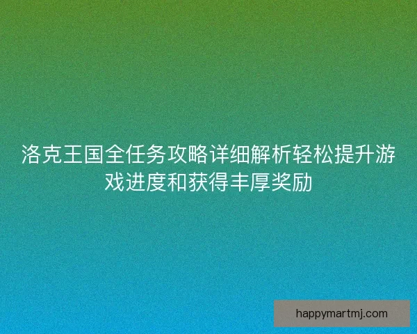 洛克王国全任务攻略详细解析轻松提升游戏进度和获得丰厚奖励 洛克王国全任务攻略详细解析轻松提升游戏进度和获得丰厚奖励