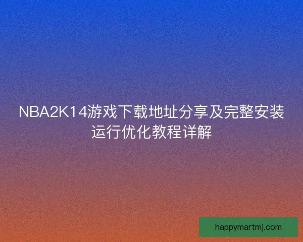 NBA2K14游戏下载地址分享及完整安装运行优化教程详解