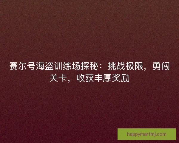 赛尔号海盗训练场探秘：挑战极限，勇闯关卡，收获丰厚奖励