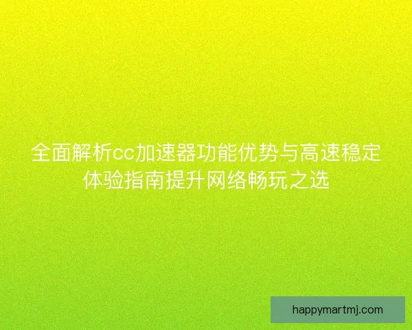 全面解析cc加速器功能优势与高速稳定体验指南提升网络畅玩之选 全面解析cc加速器功能优势与高速稳定体验指南提升网络畅玩之选