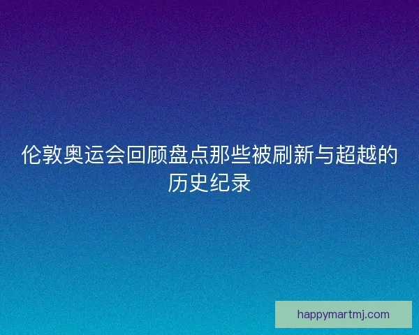 伦敦奥运会回顾盘点那些被刷新与超越的历史纪录 伦敦奥运会回顾盘点那些被刷新与超越的历史纪录