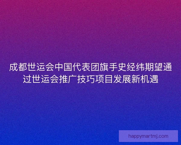 成都世运会中国代表团旗手史经纬期望通过世运会推广技巧项目发展新机遇 成都世运会中国代表团旗手史经纬期望通过世运会推广技巧项目发展新机遇