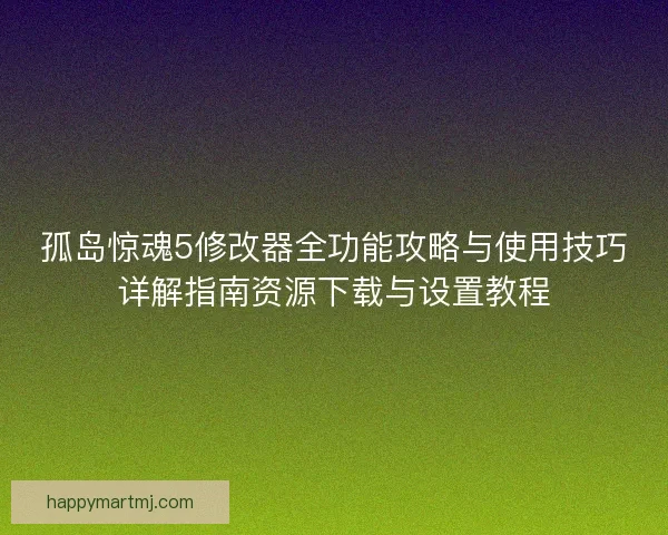 孤岛惊魂5修改器全功能攻略与使用技巧详解指南资源下载与设置教程 孤岛惊魂5修改器全功能攻略与使用技巧详解指南资源下载与设置教程