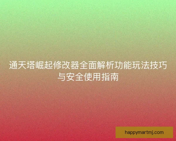 通天塔崛起修改器全面解析功能玩法技巧与安全使用指南 通天塔崛起修改器全面解析功能玩法技巧与安全使用指南