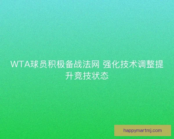 WTA球员积极备战法网 强化技术调整提升竞技状态 WTA球员积极备战法网 强化技术调整提升竞技状态