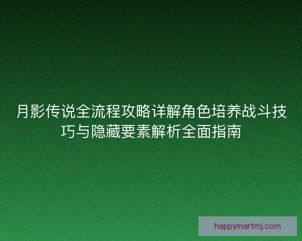 月影传说全流程攻略详解角色培养战斗技巧与隐藏要素解析全面指南 月影传说全流程攻略详解角色培养战斗技巧与隐藏要素解析全面指南