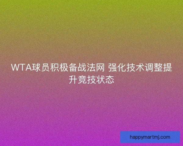 WTA球员积极备战法网 强化技术调整提升竞技状态 WTA球员积极备战法网 强化技术调整提升竞技状态