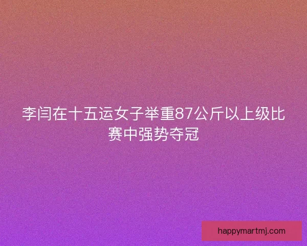 李闫在十五运女子举重87公斤以上级比赛中强势夺冠