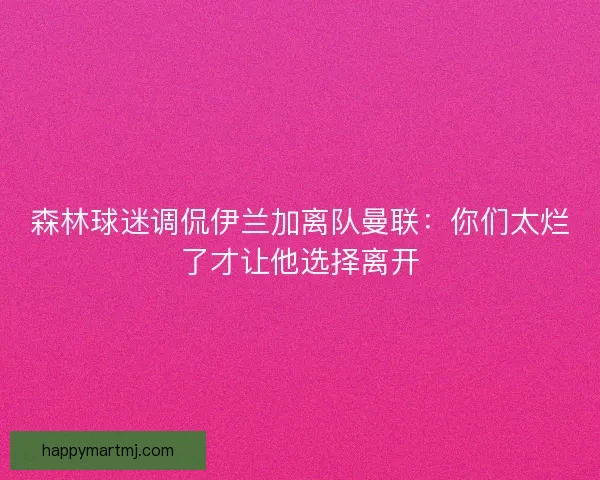 森林球迷调侃伊兰加离队曼联:你们太烂了才让他选择离开 森林球迷调侃伊兰加离队曼联:你们太烂了才让他选择离开
